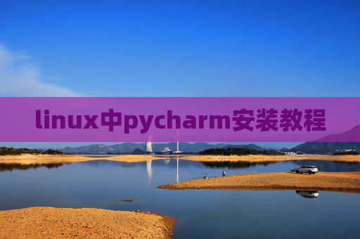 linux中pycharm安装教程 linux中pycharm安装教程